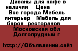 Диваны для кафе в наличии  › Цена ­ 6 900 - Все города Мебель, интерьер » Мебель для баров, ресторанов   . Московская обл.,Долгопрудный г.